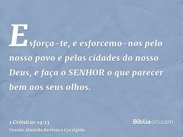 Esforça-te, e esforcemo-nos pelo nosso povo e pelas cidades do nosso Deus, e faça o SENHOR o que parecer bem aos seus olhos.