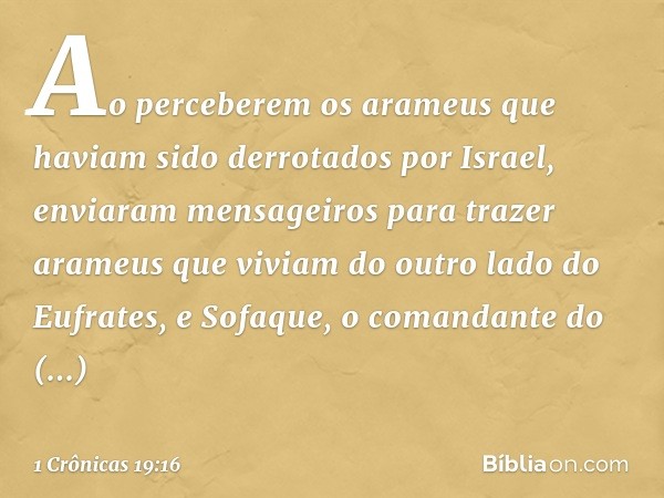 Ao perceberem os arameus que haviam sido derrotados por Israel, enviaram mensageiros para trazer arameus que viviam do outro lado do Eufrates, e Sofaque, o coma