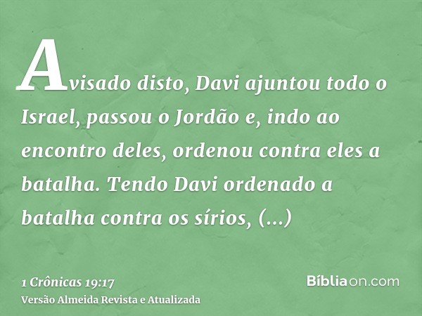 Avisado disto, Davi ajuntou todo o Israel, passou o Jordão e, indo ao encontro deles, ordenou contra eles a batalha. Tendo Davi ordenado a batalha contra os sír