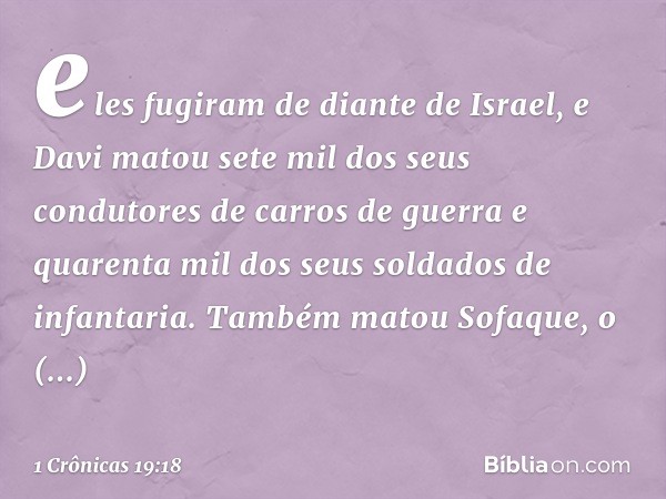 eles fugiram de diante de Israel, e Davi matou sete mil dos seus condutores de carros de guerra e quarenta mil dos seus soldados de infantaria. Também matou Sof