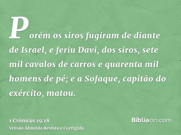 Porém os siros fugiram de diante de Israel, e feriu Davi, dos siros, sete mil cavalos de carros e quarenta mil homens de pé; e a Sofaque, capitão do exército, m