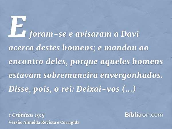E foram-se e avisaram a Davi acerca destes homens; e mandou ao encontro deles, porque aqueles homens estavam sobremaneira envergonhados. Disse, pois, o rei: Dei
