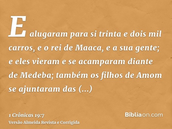 E alugaram para si trinta e dois mil carros, e o rei de Maaca, e a sua gente; e eles vieram e se acamparam diante de Medeba; também os filhos de Amom se ajuntar