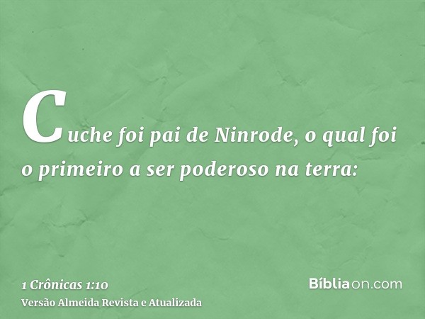 Cuche foi pai de Ninrode, o qual foi o primeiro a ser poderoso na terra: