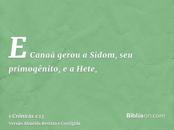 E Canaã gerou a Sidom, seu primogênito, e a Hete,