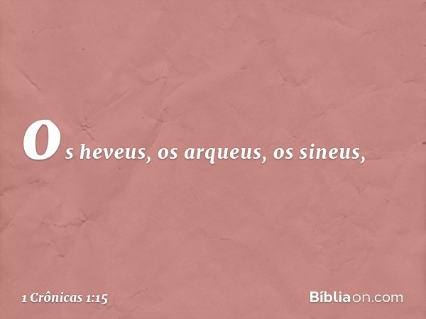 os heveus, os arqueus, os sineus, -- 1 Crônicas 1:15