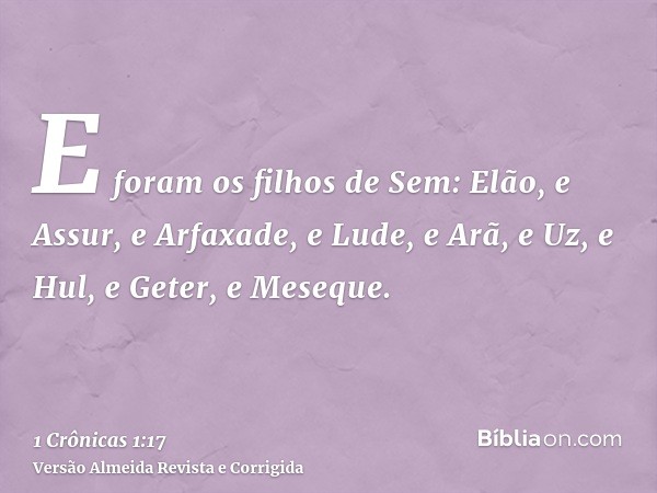 E foram os filhos de Sem: Elão, e Assur, e Arfaxade, e Lude, e Arã, e Uz, e Hul, e Geter, e Meseque.