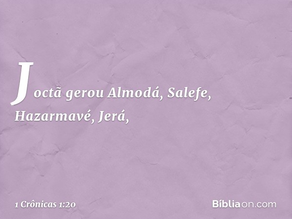 Joctã gerou Almodá, Salefe,
Hazarmavé, Jerá, -- 1 Crônicas 1:20