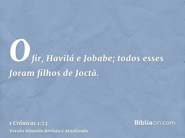 Ofir, Havilá e Jobabe; todos esses foram filhos de Joctã.