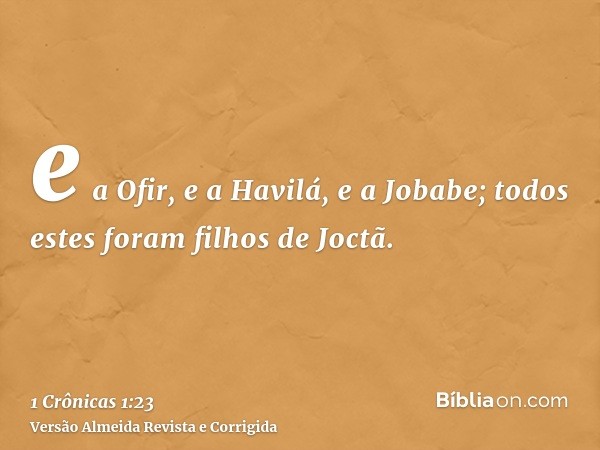 e a Ofir, e a Havilá, e a Jobabe; todos estes foram filhos de Joctã.