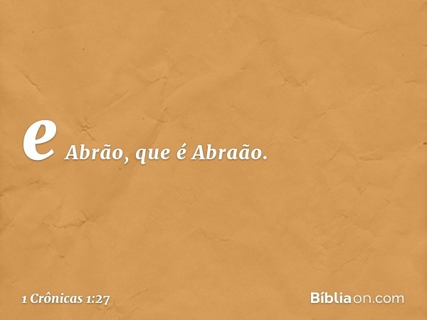 e Abrão, que é Abraão. -- 1 Crônicas 1:27