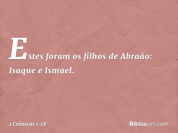 Estes foram os filhos de Abraão:
Isaque e Ismael. -- 1 Crônicas 1:28