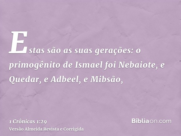 Estas são as suas gerações: o primogênito de Ismael foi Nebaiote, e Quedar, e Adbeel, e Mibsão,