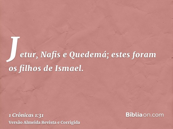 Jetur, Nafis e Quedemá; estes foram os filhos de Ismael.