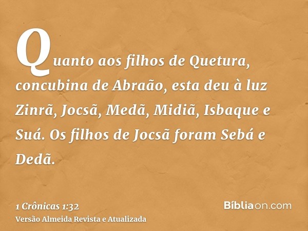 Quanto aos filhos de Quetura, concubina de Abraão, esta deu à luz Zinrã, Jocsã, Medã, Midiã, Isbaque e Suá. Os filhos de Jocsã foram Sebá e Dedã.