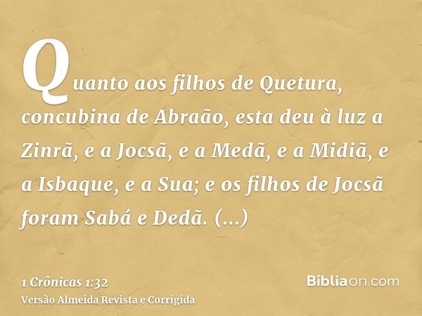 Quanto aos filhos de Quetura, concubina de Abraão, esta deu à luz a Zinrã, e a Jocsã, e a Medã, e a Midiã, e a Isbaque, e a Sua; e os filhos de Jocsã foram Sabá