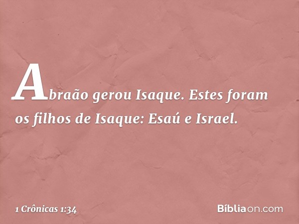 Abraão gerou Isaque.
Estes foram os filhos de Isaque:
Esaú e Israel. -- 1 Crônicas 1:34