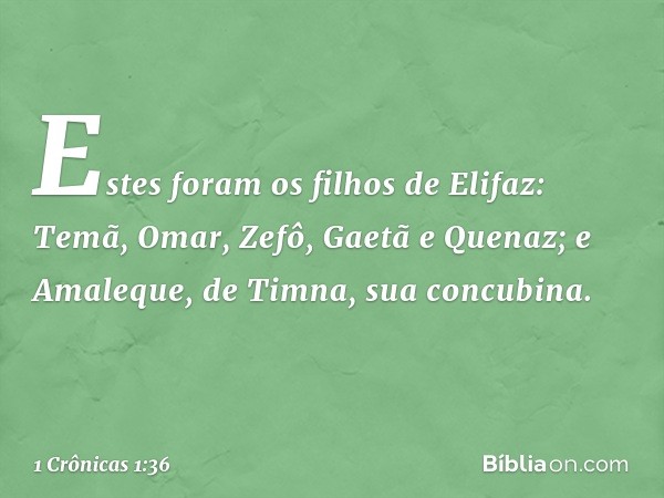 Estes foram os filhos de Elifaz:
Temã, Omar, Zefô, Gaetã e Quenaz;
e Amaleque, de Timna,
sua concubina. -- 1 Crônicas 1:36