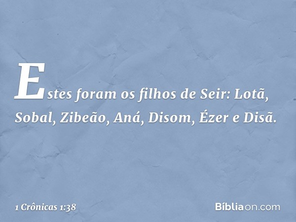 Estes foram os filhos de Seir:
Lotã, Sobal, Zibeão, Aná,
Disom, Ézer e Disã. -- 1 Crônicas 1:38