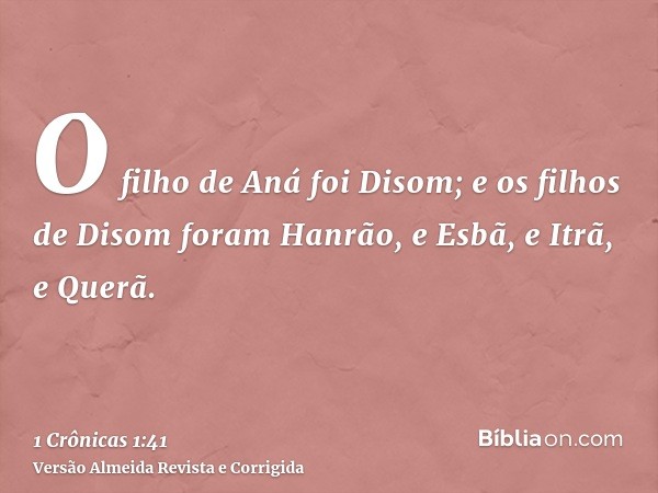 O filho de Aná foi Disom; e os filhos de Disom foram Hanrão, e Esbã, e Itrã, e Querã.