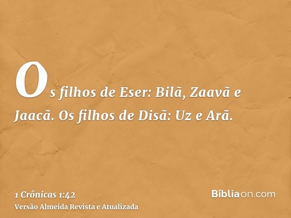 Os filhos de Eser: Bilã, Zaavã e Jaacã. Os filhos de Disã: Uz e Arã.