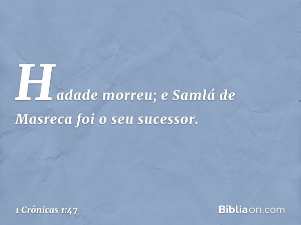 Hadade morreu; e Samlá de Masreca foi o seu sucessor. -- 1 Crônicas 1:47