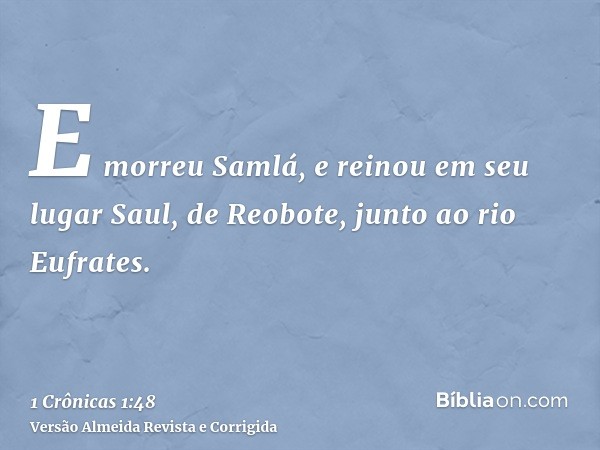 E morreu Samlá, e reinou em seu lugar Saul, de Reobote, junto ao rio Eufrates.