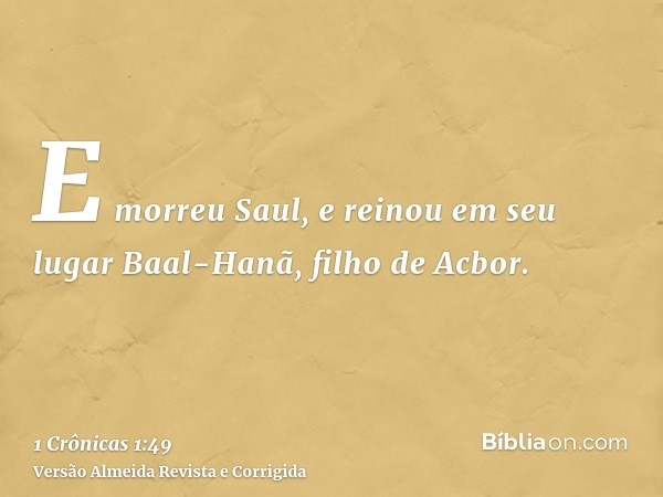E morreu Saul, e reinou em seu lugar Baal-Hanã, filho de Acbor.