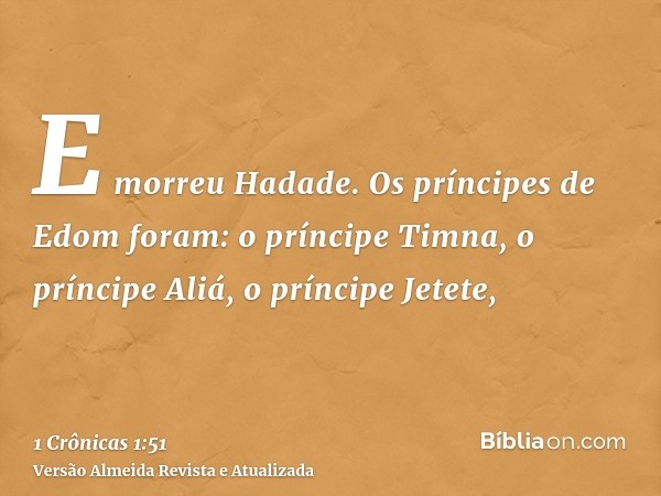 E morreu Hadade. Os príncipes de Edom foram: o príncipe Timna, o príncipe Aliá, o príncipe Jetete,