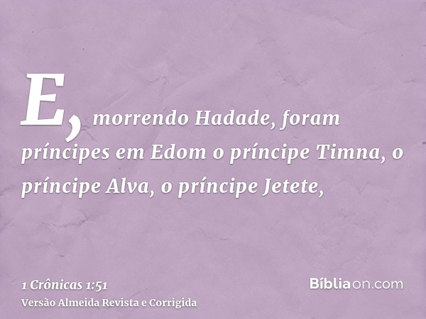 E, morrendo Hadade, foram príncipes em Edom o príncipe Timna, o príncipe Alva, o príncipe Jetete,