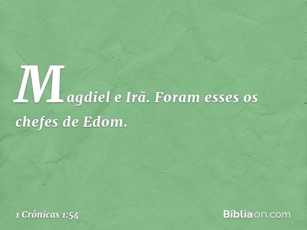 Magdiel e Irã. Foram esses os chefes de Edom. -- 1 Crônicas 1:54