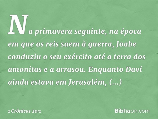 Na primavera seguinte, na época em que os reis saem à guerra, Joabe conduziu o seu exército até a terra dos amonitas e a arrasou. Enquanto Davi ainda estava em 