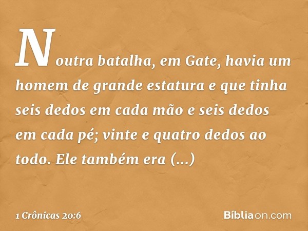 Noutra batalha, em Gate, havia um homem de grande estatura e que tinha seis dedos em cada mão e seis dedos em cada pé; vinte e quatro dedos ao todo. Ele também 