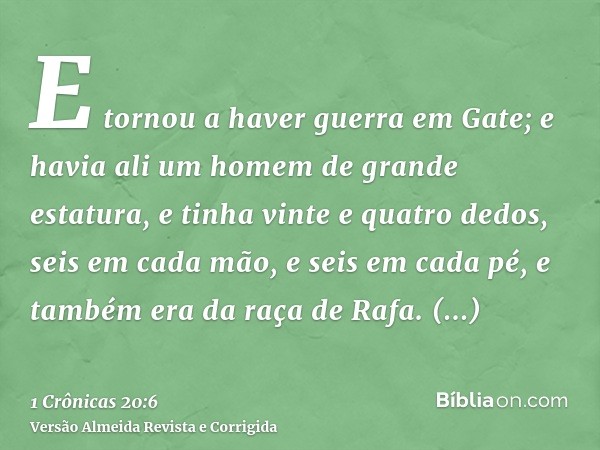 E tornou a haver guerra em Gate; e havia ali um homem de grande estatura, e tinha vinte e quatro dedos, seis em cada mão, e seis em cada pé, e também era da raç