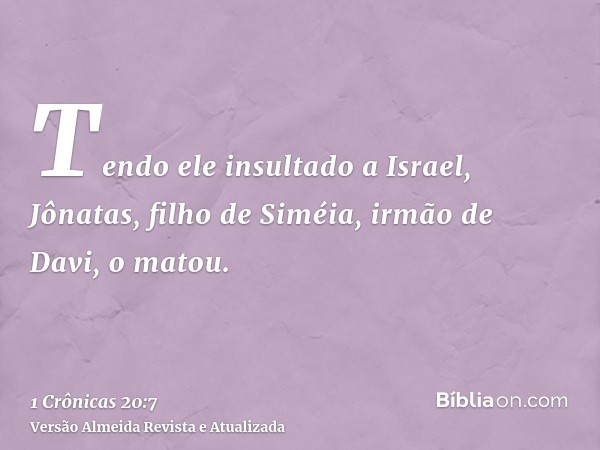 Tendo ele insultado a Israel, Jônatas, filho de Siméia, irmão de Davi, o matou.
