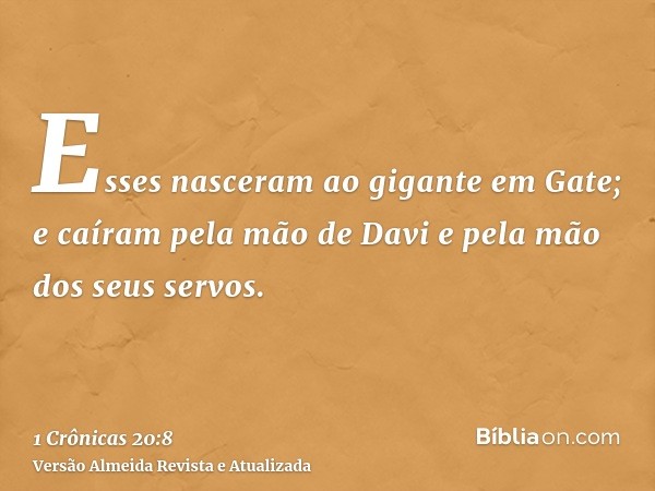 Esses nasceram ao gigante em Gate; e caíram pela mão de Davi e pela mão dos seus servos.