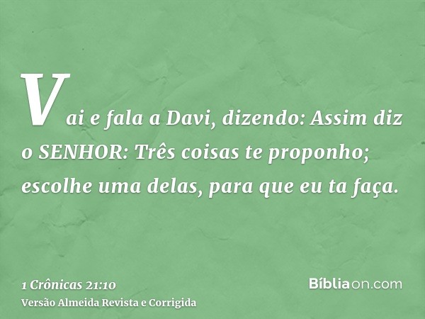 Vai e fala a Davi, dizendo: Assim diz o SENHOR: Três coisas te proponho; escolhe uma delas, para que eu ta faça.