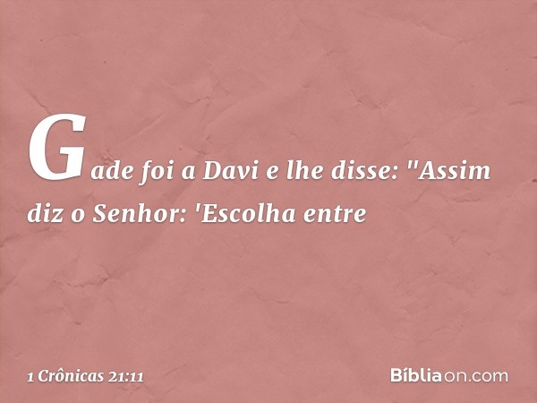 Gade foi a Davi e lhe disse: "Assim diz o Senhor: 'Escolha entre -- 1 Crônicas 21:11