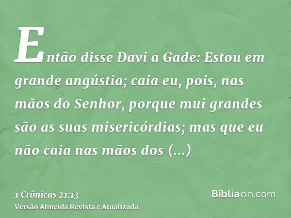 Então disse Davi a Gade: Estou em grande angústia; caia eu, pois, nas mãos do Senhor, porque mui grandes são as suas misericórdias; mas que eu não caia nas mãos