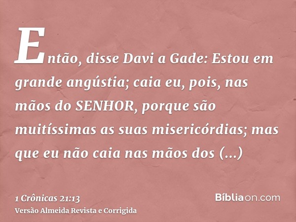 Então, disse Davi a Gade: Estou em grande angústia; caia eu, pois, nas mãos do SENHOR, porque são muitíssimas as suas misericórdias; mas que eu não caia nas mão