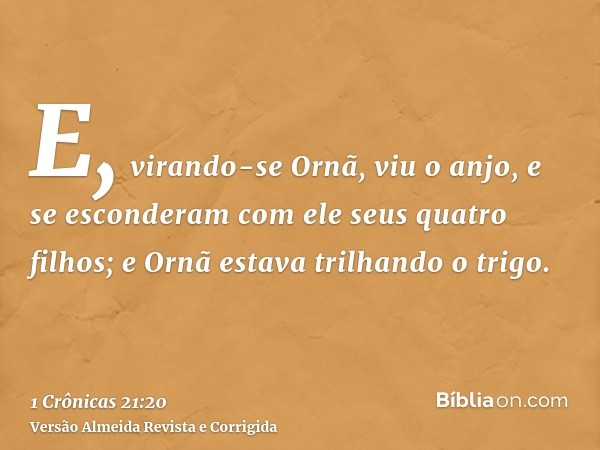 E, virando-se Ornã, viu o anjo, e se esconderam com ele seus quatro filhos; e Ornã estava trilhando o trigo.