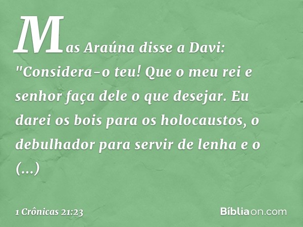 Mas Araúna disse a Davi: "Considera-o teu! Que o meu rei e senhor faça dele o que desejar. Eu darei os bois para os holocaustos, o debulhador para servir de len