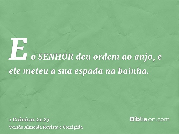 E o SENHOR deu ordem ao anjo, e ele meteu a sua espada na bainha.