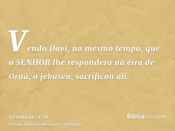 Vendo Davi, no mesmo tempo, que o SENHOR lhe respondera na eira de Ornã, o jebuseu, sacrificou ali.