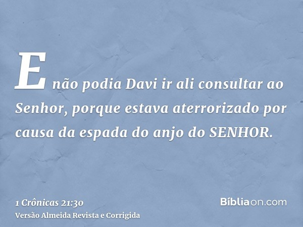 E não podia Davi ir ali consultar ao Senhor, porque estava aterrorizado por causa da espada do anjo do SENHOR.