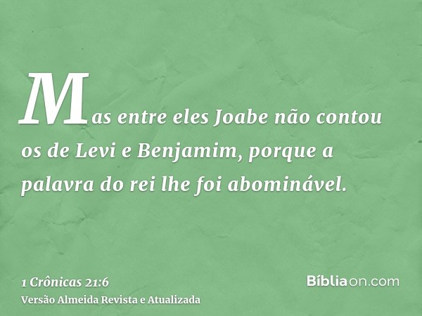 Mas entre eles Joabe não contou os de Levi e Benjamim, porque a palavra do rei lhe foi abominável.