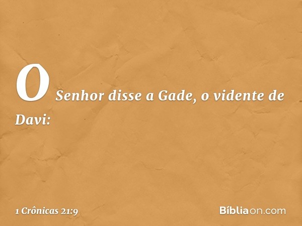 O Senhor disse a Gade, o vidente de Davi: -- 1 Crônicas 21:9