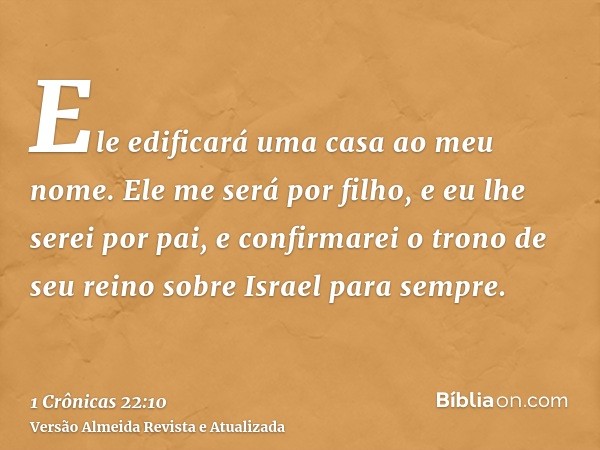 Ele edificará uma casa ao meu nome. Ele me será por filho, e eu lhe serei por pai, e confirmarei o trono de seu reino sobre Israel para sempre.