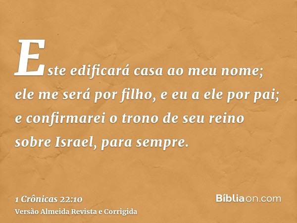 Este edificará casa ao meu nome; ele me será por filho, e eu a ele por pai; e confirmarei o trono de seu reino sobre Israel, para sempre.