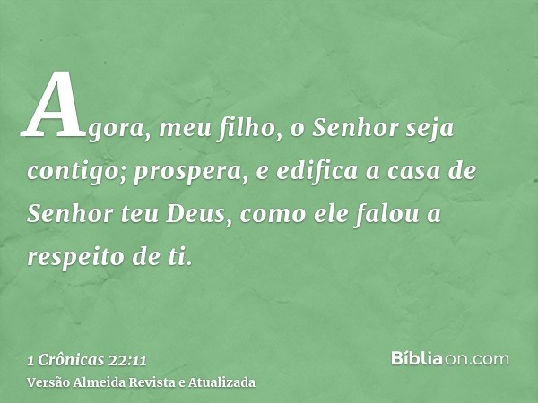 Agora, meu filho, o Senhor seja contigo; prospera, e edifica a casa de Senhor teu Deus, como ele falou a respeito de ti.